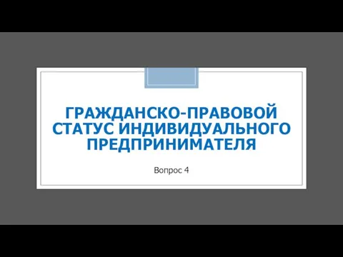 ГРАЖДАНСКО-ПРАВОВОЙ СТАТУС ИНДИВИДУАЛЬНОГО ПРЕДПРИНИМАТЕЛЯ Вопрос 4