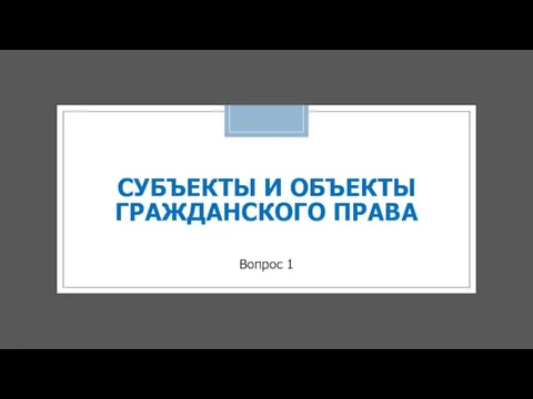 СУБЪЕКТЫ И ОБЪЕКТЫ ГРАЖДАНСКОГО ПРАВА Вопрос 1