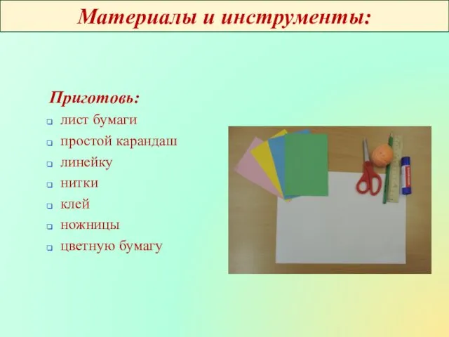 Приготовь: лист бумаги простой карандаш линейку нитки клей ножницы цветную бумагу Материалы и инструменты: