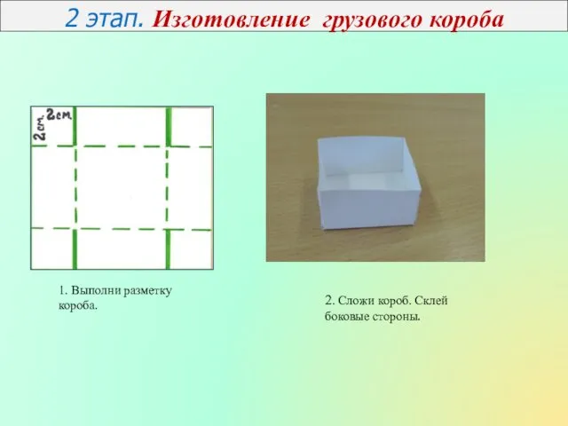 2 этап. Изготовление грузового короба 1. Выполни разметку короба. 2. Сложи короб. Склей боковые стороны.