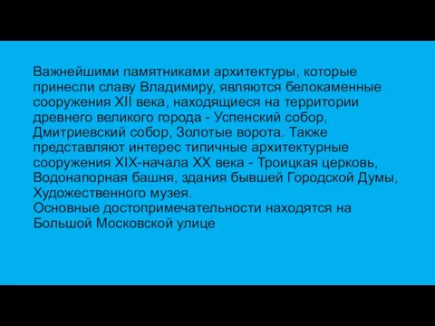 Важнейшими памятниками архитектуры, которые принесли славу Владимиру, являются белокаменные сооружения XII