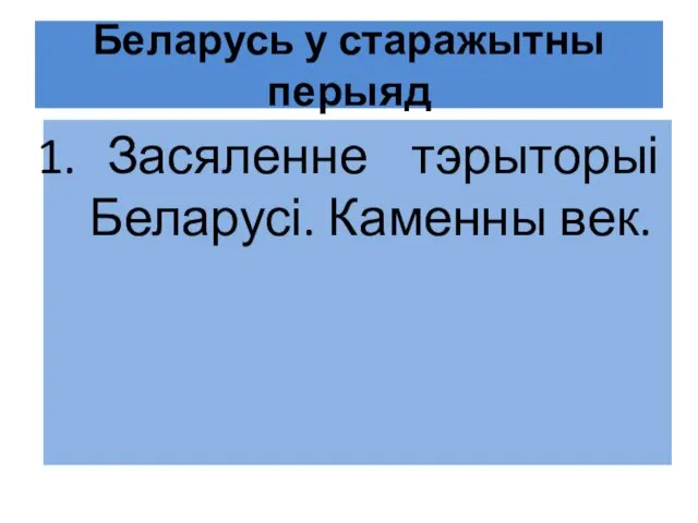 Беларусь у старажытны перыяд Засяленне тэрыторыі Беларусі. Каменны век.