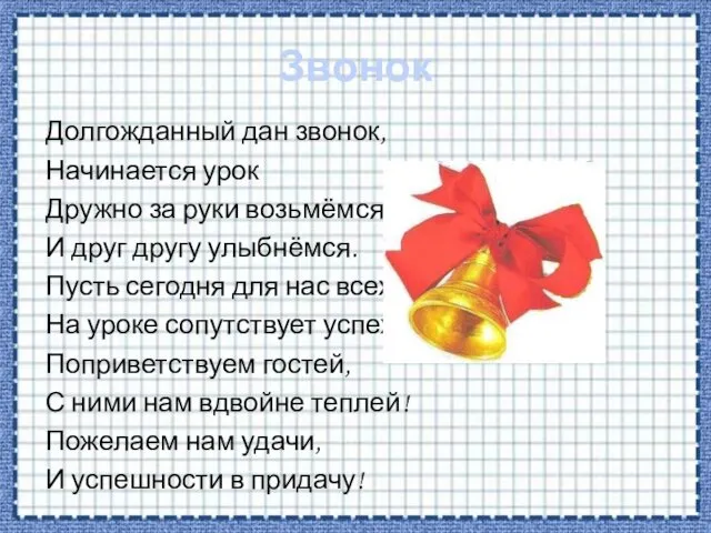 Звонок Долгожданный дан звонок, Начинается урок Дружно за руки возьмёмся, И