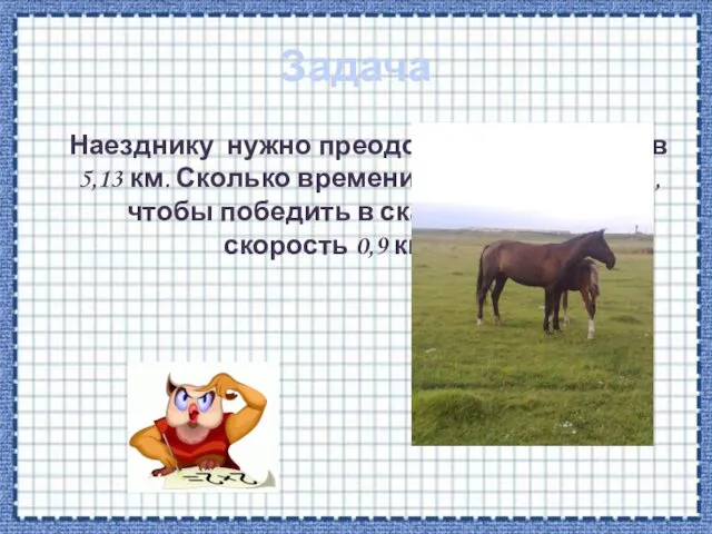 Задача Наезднику нужно преодолеть расстояние в 5,13 км. Сколько времени ему