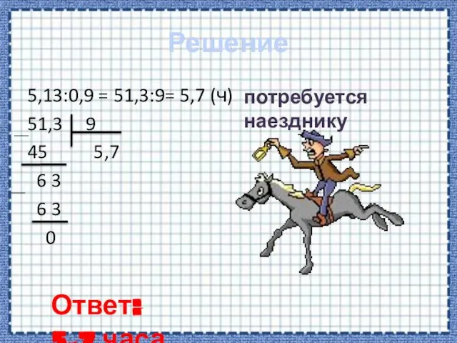 Решение 5,13:0,9 = 51,3:9= 5,7 (ч) 51,3 9 45 5,7 6