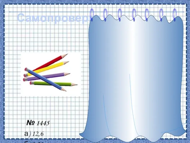 Самопроверка № 1445 а) 12,6 б) 0,23 в) 5,2 г) 0,087 д) 1,03 е) 3