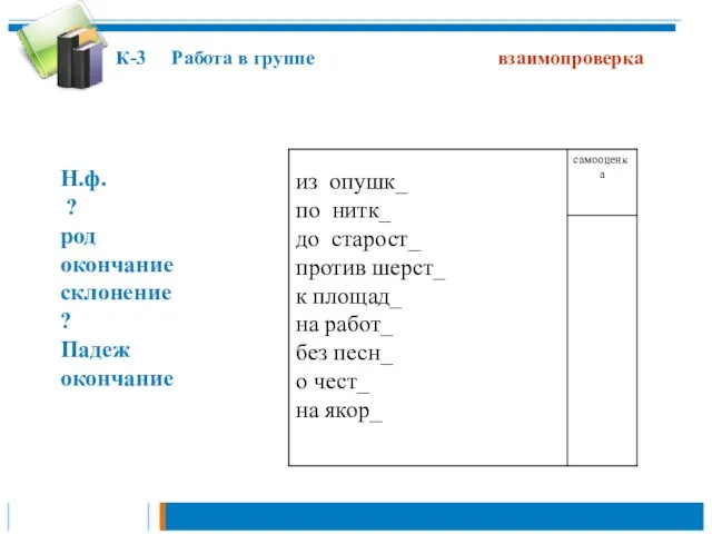 Н.ф. ? род окончание склонение ? Падеж окончание К-3 Работа в группе взаимопроверка
