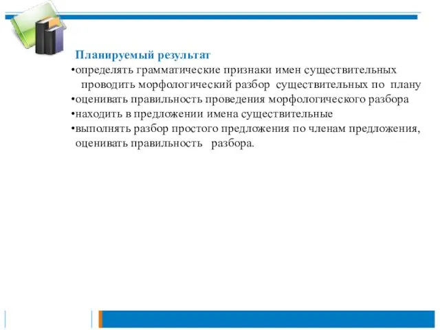Планируемый результат определять грамматические признаки имен существительных проводить морфологический разбор существительных