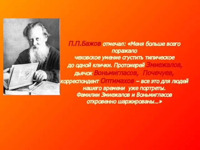 П.П.Бажов отмечал: «Меня больше всего поражало чеховское умение сгустить типическое до