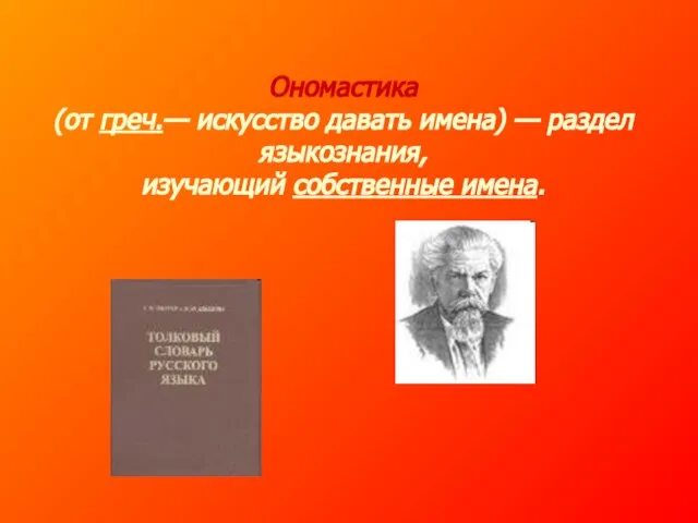 Ономастика (от греч.— искусство давать имена) — раздел языкознания, изучающий собственные имена.