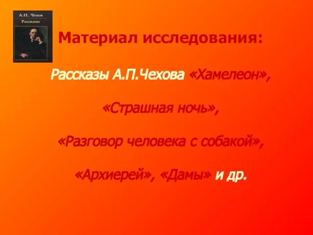 Материал исследования: Рассказы А.П.Чехова «Хамелеон», «Страшная ночь», «Разговор человека с собакой», «Архиерей», «Дамы» и др.