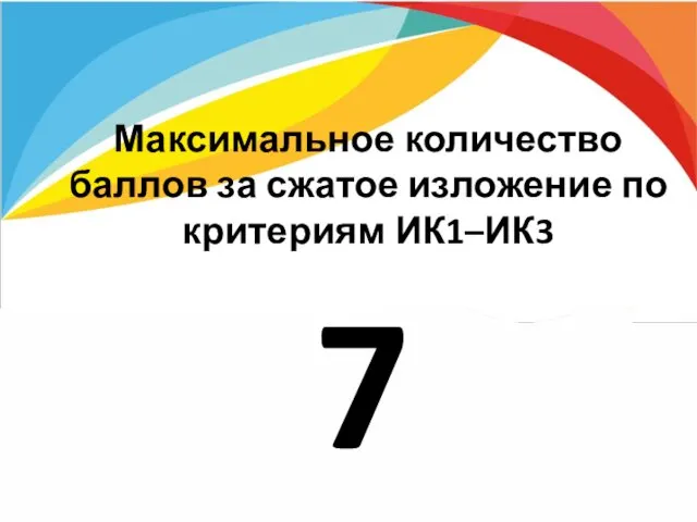 Максимальное количество баллов за сжатое изложение по критериям ИК1–ИК3 7