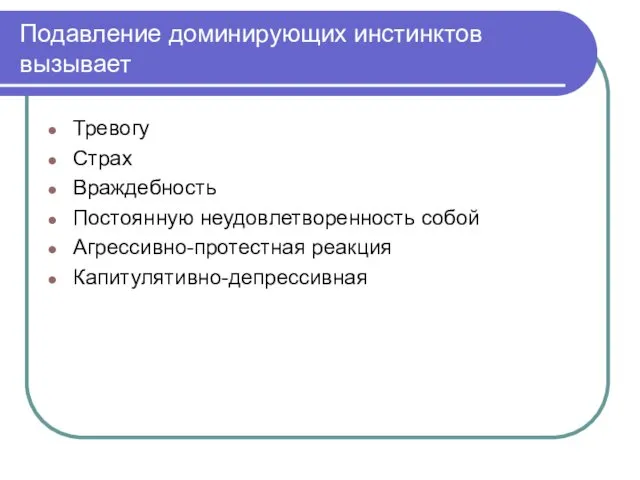 Подавление доминирующих инстинктов вызывает Тревогу Страх Враждебность Постоянную неудовлетворенность собой Агрессивно-протестная реакция Капитулятивно-депрессивная