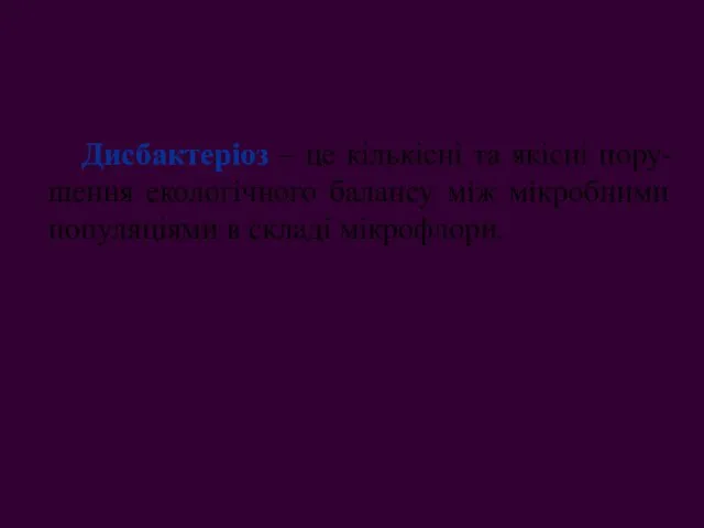 Дисбактеріоз – це кількісні та якісні пору-шення екологічного балансу між мікробними популяціями в складі мікрофлори.