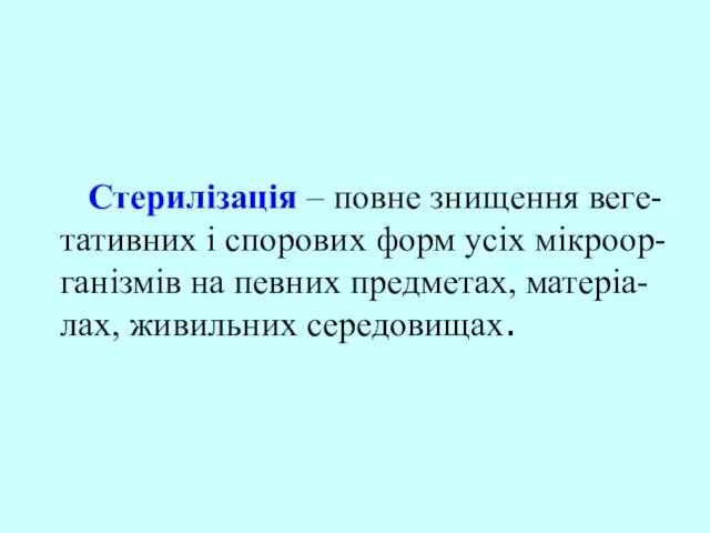 Стерилізація – повне знищення веге-тативних і спорових форм усіх мікроор-ганізмів на певних предметах, матеріа-лах, живильних середовищах.