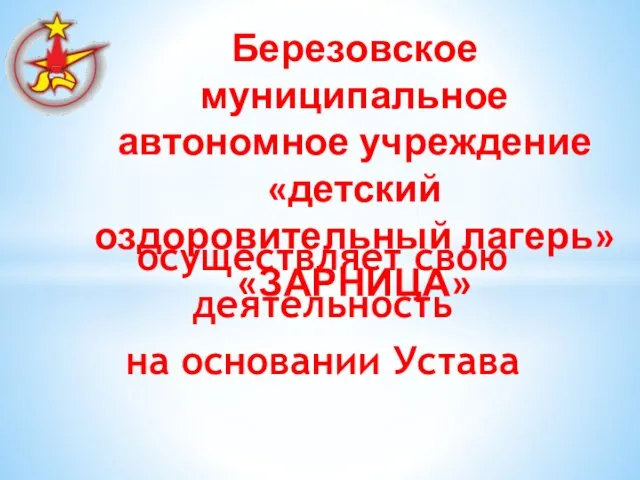 осуществляет свою деятельность на основании Устава Березовское муниципальное автономное учреждение «детский оздоровительный лагерь» «ЗАРНИЦА»