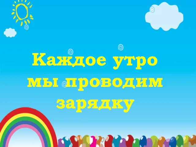 Каждое утро мы проводим зарядку