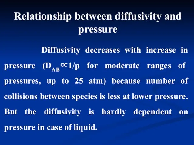 Diffusivity decreases with increase in pressure (DAB∝1/p for moderate ranges of