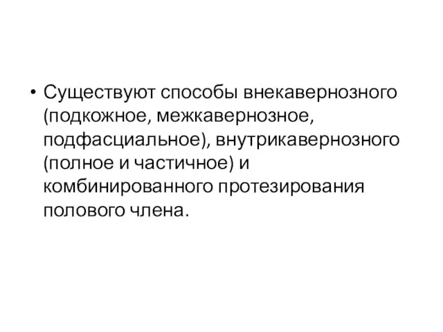 Существуют способы внекавернозного (подкожное, межкавернозное, подфасциальное), внутрикавернозного (полное и частичное) и комбинированного протезирования полового члена.