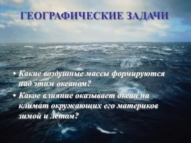 ГЕОГРАФИЧЕСКИЕ ЗАДАЧИ Какие воздушные массы формируются над этим океаном? Какое влияние