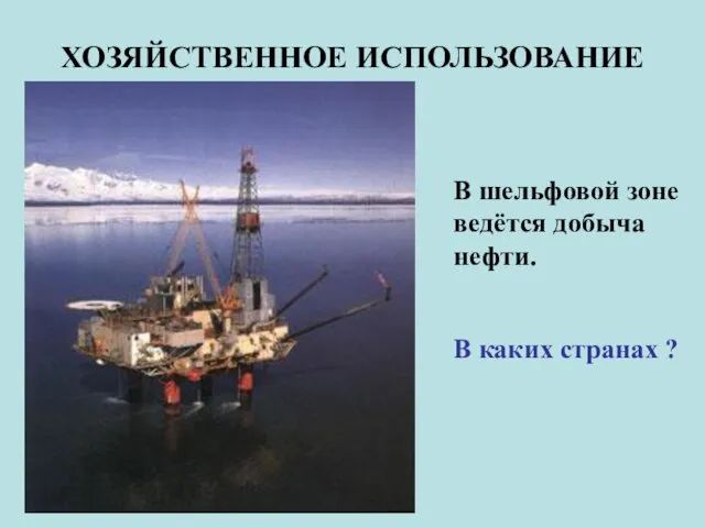 ХОЗЯЙСТВЕННОЕ ИСПОЛЬЗОВАНИЕ В шельфовой зоне ведётся добыча нефти. В каких странах ?