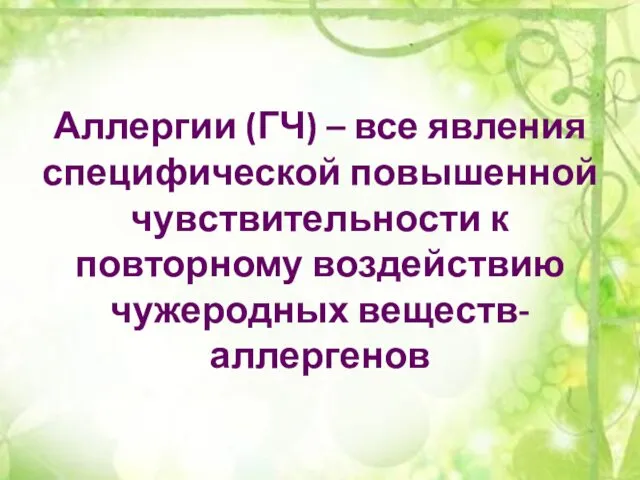 Аллергии (ГЧ) – все явления специфической повышенной чувствительности к повторному воздействию чужеродных веществ-аллергенов