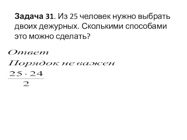 Задача 31. Из 25 человек нужно выбрать двоих дежурных. Сколькими способами это можно сделать?