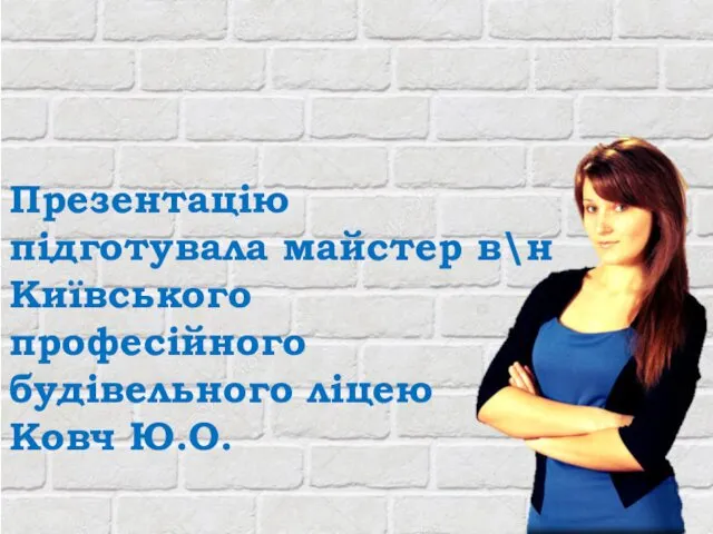 Презентацію підготувала майстер в\н Київського професійного будівельного ліцею Ковч Ю.О.