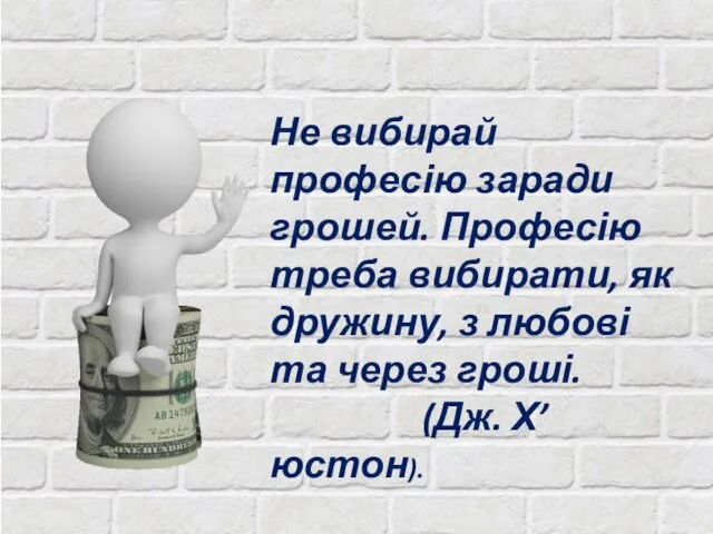 Не вибирай професію заради грошей. Професію треба вибирати, як дружину, з