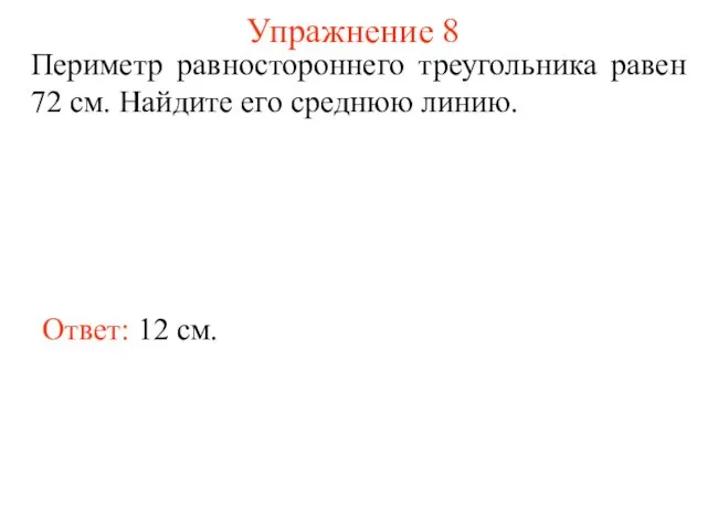 Упражнение 8 Периметр равностороннего треугольника равен 72 см. Найдите его среднюю линию. Ответ: 12 см.