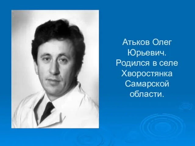 Атьков Олег Юрьевич. Родился в селе Хворостянка Самарской области.