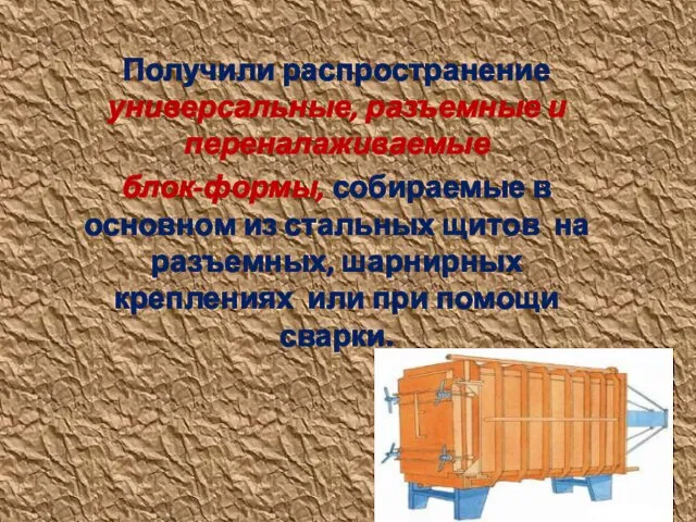 Получили распространение универсальные, разъемные и переналаживаемые блок-формы, собираемые в основном из