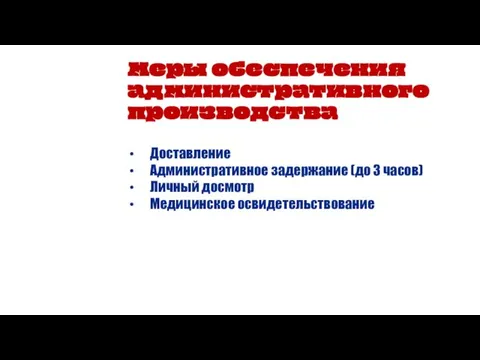 Меры обеспечения административного производства Доставление Административное задержание (до 3 часов) Личный досмотр Медицинское освидетельствование