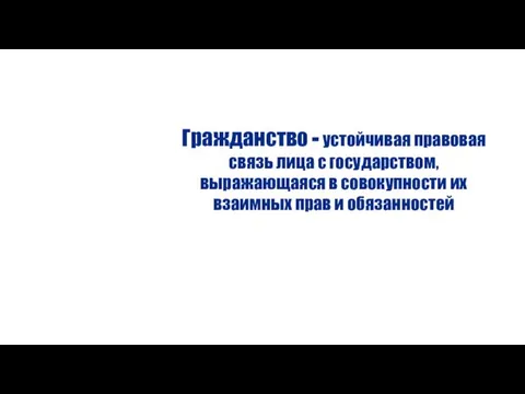 Гражданство - устойчивая правовая связь лица с государством, выражающаяся в совокупности их взаимных прав и обязанностей