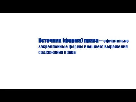 Источник (форма) права – официально закрепленные формы внешнего выражения содержания права.