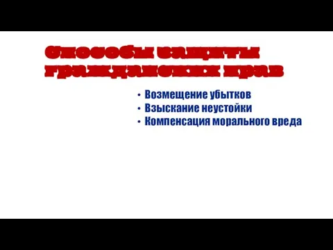 Возмещение убытков Взыскание неустойки Компенсация морального вреда Способы защиты гражданских прав