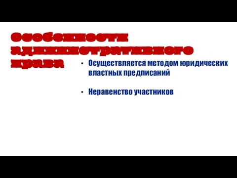 Особенности административного права Осуществляется методом юридических властных предписаний Неравенство участников