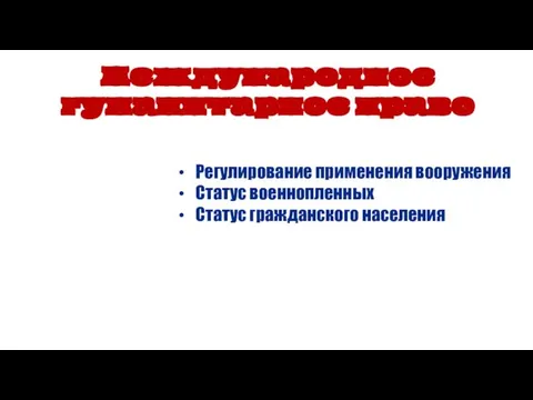 Международное гуманитарное право Регулирование применения вооружения Статус военнопленных Статус гражданского населения