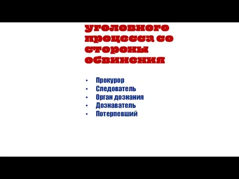 Участники уголовного процесса со стороны обвинения Прокурор Следователь Орган дознания Дознаватель Потерпевший