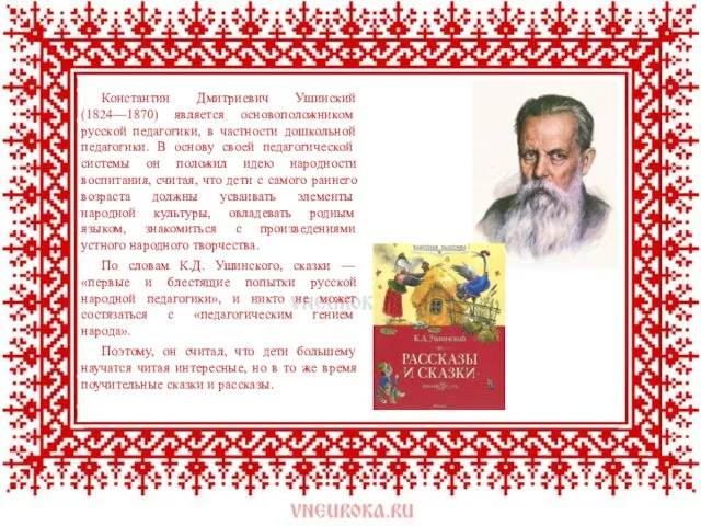 Константин Дмитриевич Ушинский (1824—1870) является осно­воположником русской педагогики, в частности дошкольной