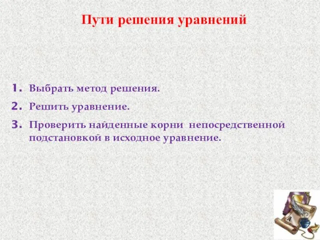 Пути решения уравнений Выбрать метод решения. Решить уравнение. Проверить найденные корни непосредственной подстановкой в исходное уравнение.