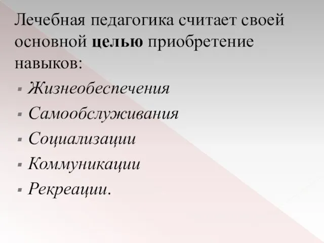 Лечебная педагогика считает своей основной целью приобретение навыков: Жизнеобеспечения Самообслуживания Социализации Коммуникации Рекреации.