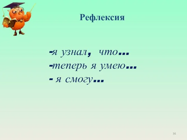 Рефлексия -я узнал, что… -теперь я умею… - я смогу…