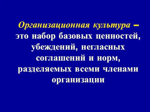 Организационная культура – это набор базовых ценностей, убеждений, негласных соглашений и норм, разделяемых всеми членами организации