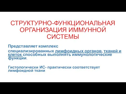 СТРУКТУРНО-ФУНКЦИОНАЛЬНАЯ ОРГАНИЗАЦИЯ ИММУННОЙ СИСТЕМЫ Представляет комплекс специализированных лимфоидных органов, тканей и