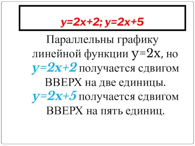 y=2x+2; y=2x+5 Параллельны графику линейной функции y=2x, но y=2x+2 получается сдвигом