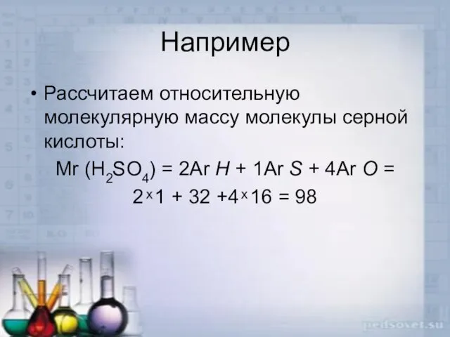 Например Рассчитаем относительную молекулярную массу молекулы серной кислоты: Мr (H2SO4) =