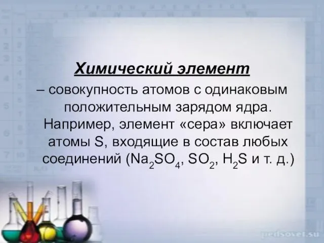 Химический элемент – совокупность атомов с одинаковым положительным зарядом ядра. Например,