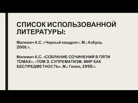 СПИСОК ИСПОЛЬЗОВАННОЙ ЛИТЕРАТУРЫ: Малевич К.С. «Черный квадрат». М.: Азбука, 2001 г.