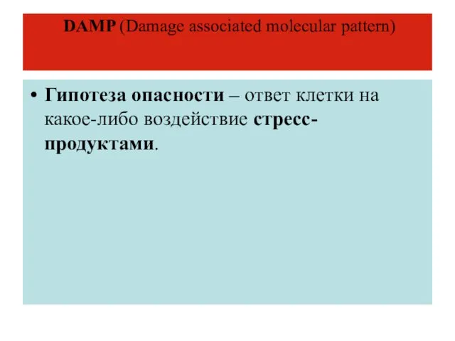 DAMP (Damage associated molecular pattern) Гипотеза опасности – ответ клетки на какое-либо воздействие стресс-продуктами.